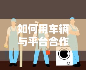 如何用车辆与平台合作贷款？5大步骤轻松搞定