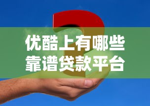 优酷上有哪些靠谱贷款平台？2023年精选推荐及申请攻略