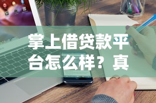 掌上借贷款平台怎么样？真实评测+避坑指南