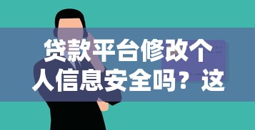 贷款平台修改个人信息安全吗？这些风险要警惕