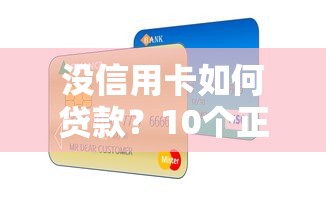 没信用卡如何贷款？10个正规平台解决资金难题