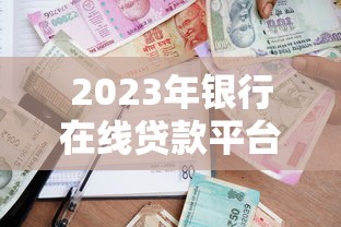 2023年银行在线贷款平台推荐：快速到账、低息靠谱选择