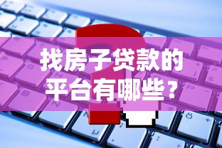 找房子贷款的平台有哪些？靠谱渠道及申请攻略