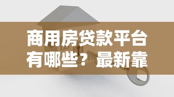 商用房贷款平台有哪些？最新靠谱推荐及申请指南