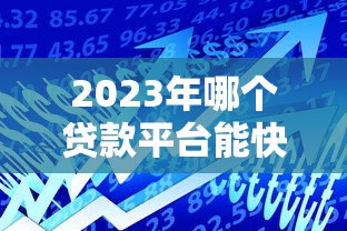 2023年哪个贷款平台能快速放款？这5个平台通过率高