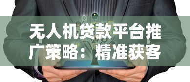 无人机贷款平台推广策略：精准获客与品牌突围指南