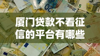 厦门贷款不看征信的平台有哪些？这5个渠道快速解决资金难题