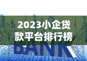 2023小企贷款平台排行榜：10家靠谱平台利率对比