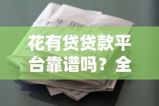 花有贷贷款平台靠谱吗？全面解析平台资质、利率及申请流程