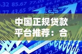 中国正规贷款平台推荐：合法安全借款渠道一览