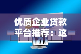 优质企业贷款平台推荐：这10家机构靠谱又省心