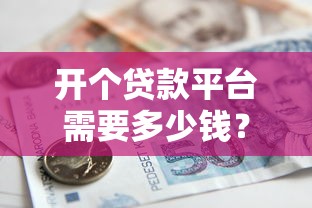 开个贷款平台需要多少钱？手把手帮你理清费用明细
