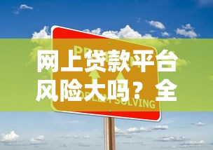 网上贷款平台风险大吗？全面解析常见隐患与应对策略