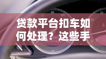 贷款平台扣车如何处理？这些手续和应对技巧要了解