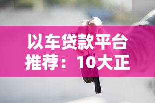 以车贷款平台推荐：10大正规渠道及申请注意事项