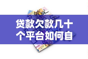 贷款欠款几十个平台如何自救？应对多平台借贷攻略
