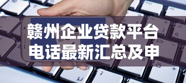 赣州企业贷款平台电话最新汇总及申请指南