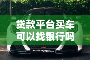 贷款平台买车可以找银行吗？银行车贷全解析