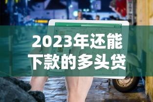 2023年还能下款的多头贷款平台有哪些？必看指南