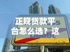 正规贷款平台怎么选？这10个技巧助你避坑