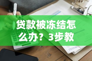 贷款被冻结怎么办？3步教你快速解冻并避免风险