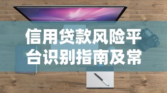 信用贷款风险平台识别指南及常见问题盘点