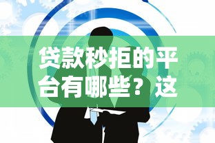 贷款秒拒的平台有哪些？这10类机构申请需谨慎