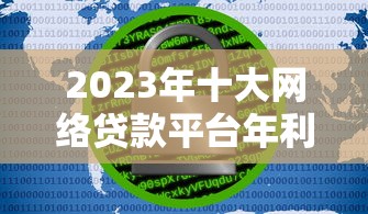 2023年十大网络贷款平台年利率对比及选择指南