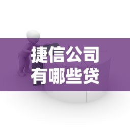 捷信公司有哪些贷款平台？消费贷、商品贷全面解析