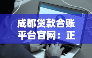 成都贷款合账平台官网：正规低息贷款渠道推荐及申请流程解析