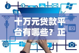 十万元贷款平台有哪些？正规低息平台清单盘点