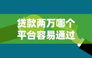 贷款两万哪个平台容易通过？急用钱必看攻略