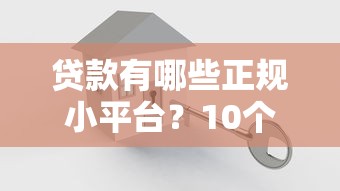 贷款有哪些正规小平台？10个安全可靠的小额贷款渠道推荐