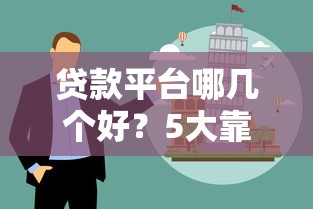 贷款平台哪几个好？5大靠谱渠道推荐及避坑指南