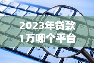 2023年贷款1万哪个平台靠谱？这5个正规渠道安全又低息