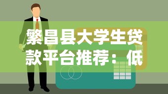 繁昌县大学生贷款平台推荐：低息助学贷款申请攻略