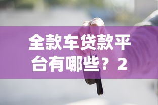 全款车贷款平台有哪些？2023最新靠谱推荐及申请攻略