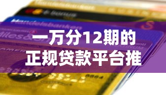 一万分12期的正规贷款平台推荐：低息快速到账攻略