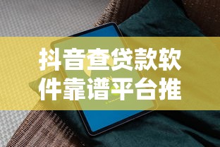 抖音查贷款软件靠谱平台推荐及避坑指南