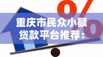 重庆市民众小额贷款平台推荐：安全靠谱的借款渠道解析
