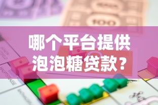 哪个平台提供泡泡糖贷款？2023年灵活借款渠道推荐