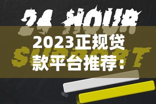 2023正规贷款平台推荐：银行系、持牌机构及低息渠道一览