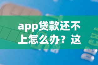 app贷款还不上怎么办？这6招帮你化解债务危机