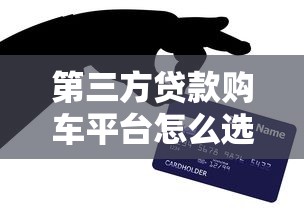 第三方贷款购车平台怎么选？这5个要点帮你避坑