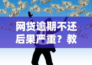 网贷逾期不还后果严重？教你正确处理未还贷款难题