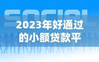 2023年好通过的小额贷款平台推荐及申请技巧