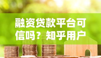 融资贷款平台可信吗？知乎用户真实经验与避坑指南