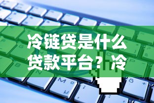冷链贷是什么贷款平台？冷链行业贷款申请流程与优势解析