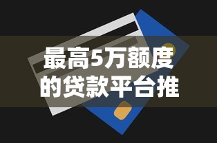 最高5万额度的贷款平台推荐：正规低息快速审批攻略