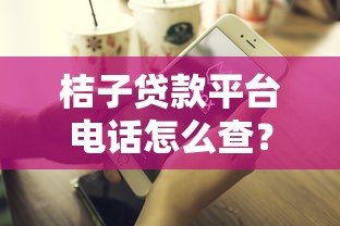 桔子贷款平台电话怎么查？官方客服联系方式全解析